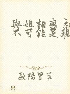 与姐相恋 初恋不可能是亲姐姐