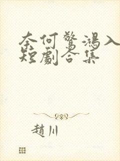 奈何惊鸿入我心短剧合集