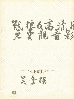 战狼6高清国语免费观看影视大全下载