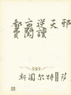 都市逆天邪医免费阅读