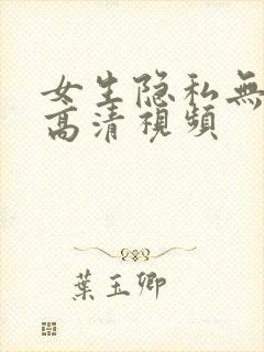 女生隐私无遮挡高清视频