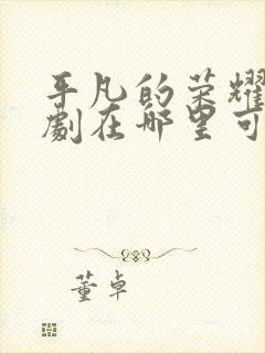 平凡的荣耀电视剧在哪里可以免费观看