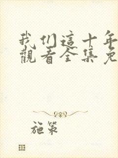我们这十年在线观看全集免费播放高清