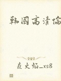 韩国高清伦理片