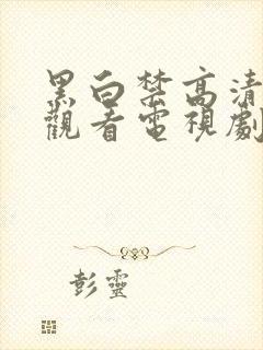 黑白禁高清免费观看电视剧