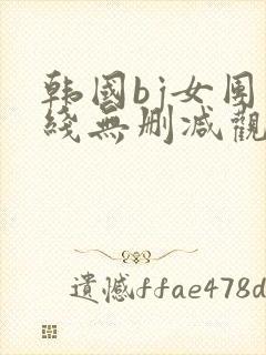 韩国bj女团在线无删减观看