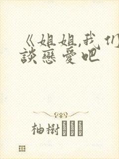 《姐姐,我们来谈恋爱吧