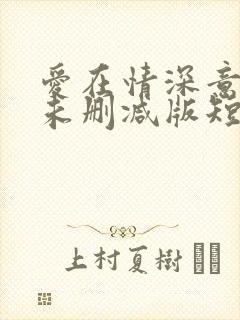 爱在情深意晚时未删减版短剧