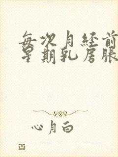 每次月经前一个星期乳房胀痛