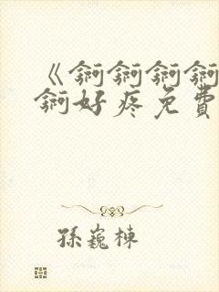 《锕锕锕锕锕锕锕好疼免费视频》