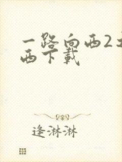 一路向西2之泰西下载