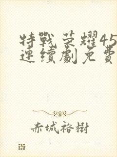 特战荣耀45集连续剧免费