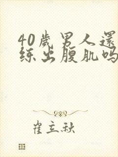 40岁男人还能练出腹肌吗