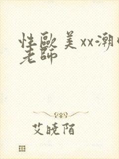性欧美xx潮喷老师
