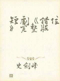 短剧《错位相爱》完整版