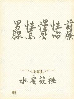 男性慢性前列有腺怎么治疗好