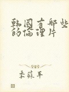 韩国有哪些好看的伦理片