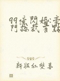 99亿闪婚:豪门总裁有点甜