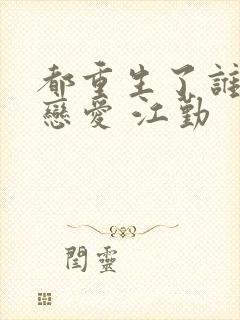 都重生了谁还谈恋爱 江勤