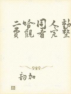 二哈同人动漫免费观看完整版高清封面