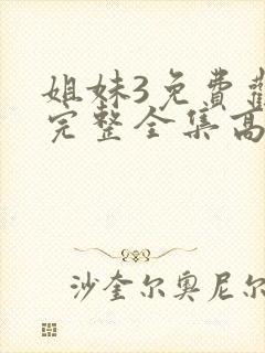 姐妹3免费观看完整全集高清