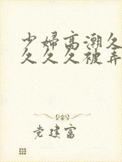 少妇高潮久久久久久久被弄