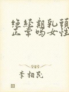 绝经期乳头胀痛正常吗女性