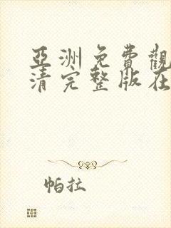 亚洲免费观看高清完整版在线观看文