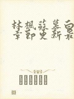 林枫苏慕白最新章节更新最新章节列表封面