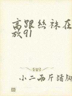 高跟丝袜在线播放91