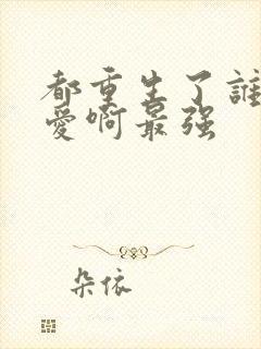 都重生了谁谈恋爱啊最强