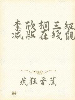 李欣桐三级未删减版在线观看