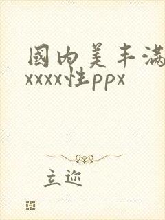 国内美丰满少妇xxxx性ppx