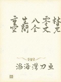 重生八零林区有空间全文免费阅读