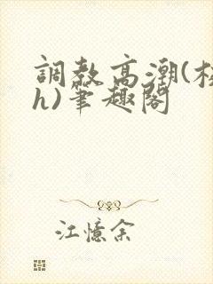 调教高潮(校园h)笔趣阁