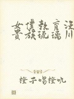 女仆教育没落的贵族琉璃川漫画免费阅读