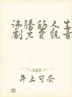 沸腾的人生电视剧免费观看全集高清