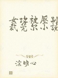 女攻被压制的总裁莞尔小说