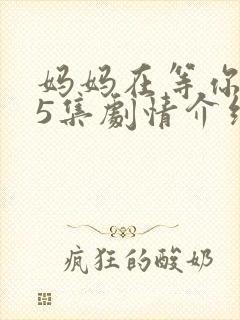 妈妈在等你第35集剧情介绍