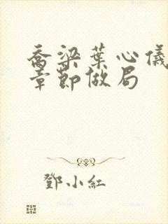 乔梁叶心仪最新章节做局