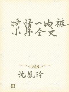 畸情~内裤奇缘小丹全文