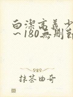 白洁高义少妇1～180无删节