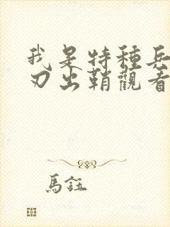 我是特种兵之利刃出鞘观看免费版