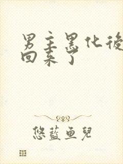 男主黑化后我穿回来了