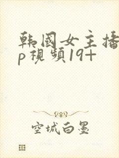 韩国女主播vip视频19+