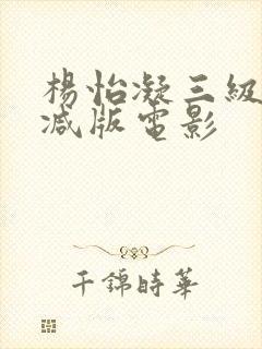 杨怡凝三级无删减版电影
