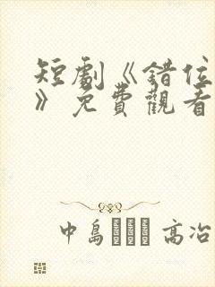 短剧《错位暗恋》免费观看