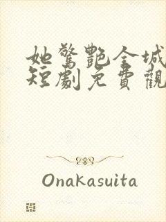 她惊艳全城楚辞短剧免费观看