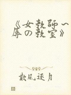 《女教师～被淫辱の教室》