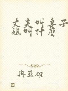 丈夫叫妻子的姐姐叫什么